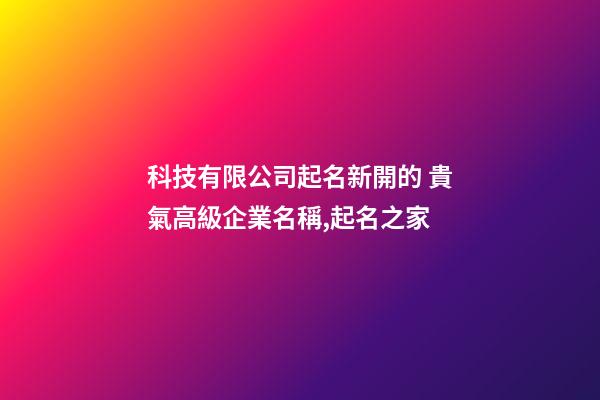 科技有限公司起名新開的 貴氣高級企業名稱,起名之家-第1張-公司起名-玄機派